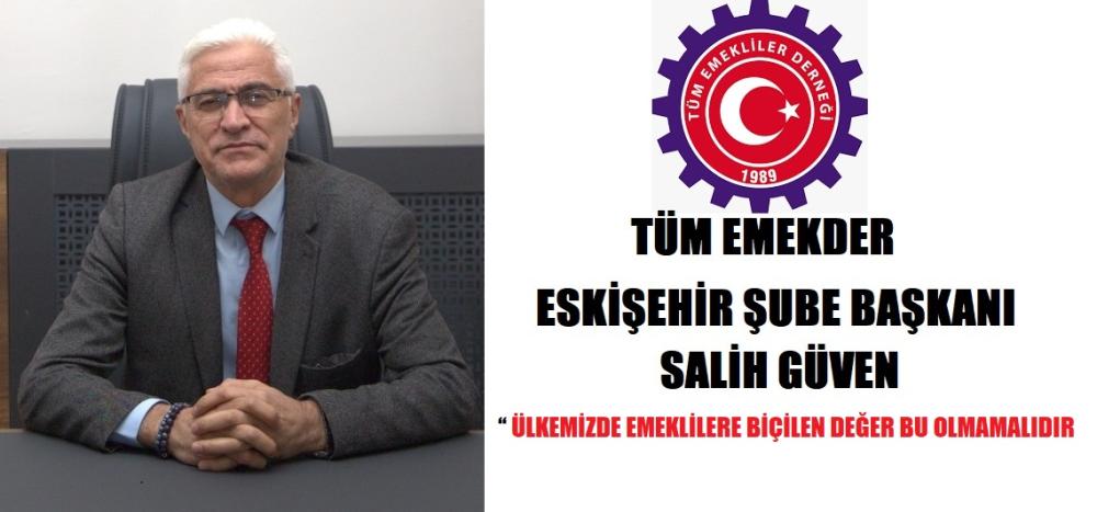 TÜM EMEKLİLER DERNEĞİ ESKİŞEHİR ŞUBE BAŞKANI SALİH GÜVEN “ÜLKEMİZDE EMEKLİLERE BİÇİLEN DEĞER BU OLMAMALIDIR"